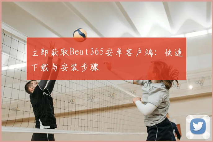 立即获取Beat365安卓客户端：快速下载与安装步骤