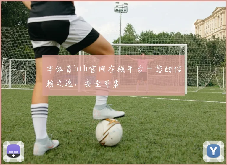 华体育hth官网在线平台 - 您的信赖之选，安全可靠