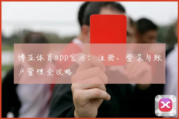 博亚体育app官方：注册、登录与账户管理全攻略