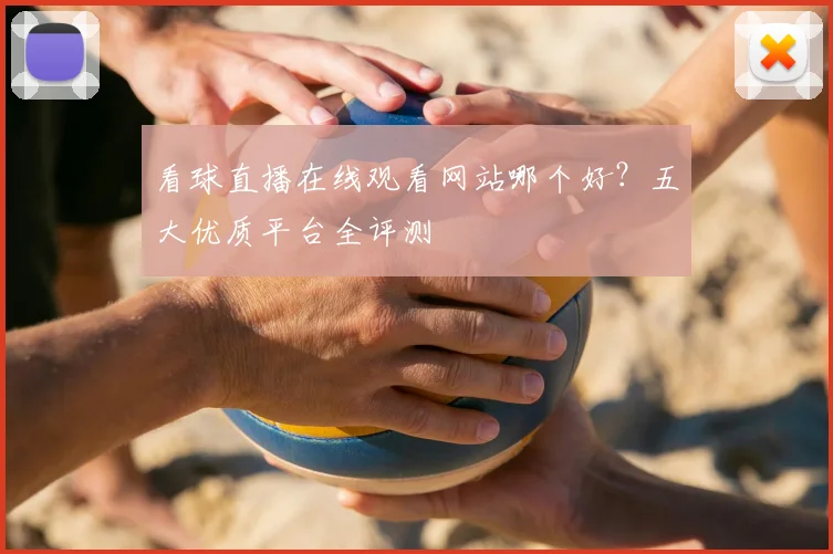 看球直播在线观看网站哪个好？五大优质平台全评测