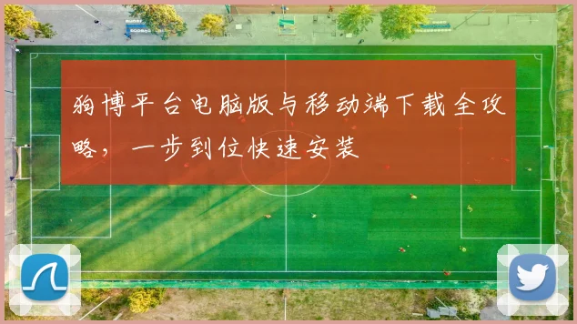 狗博平台电脑版与移动端下载全攻略，一步到位快速安装