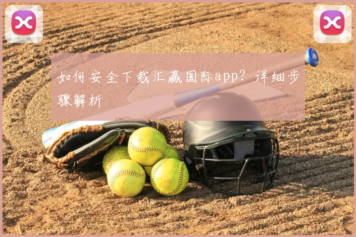 如何安全下载汇赢国际app？详细步骤解析