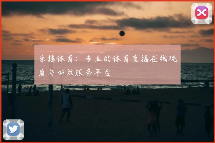 乐播体育：专业的体育直播在线观看与回放服务平台
