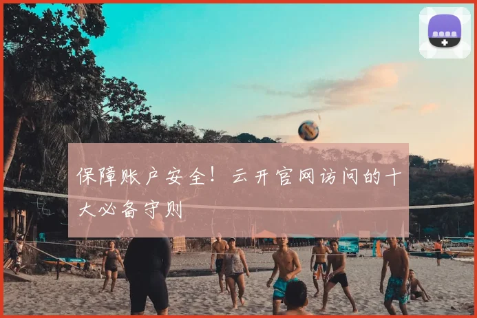 保障账户安全！云开官网访问的十大必备守则