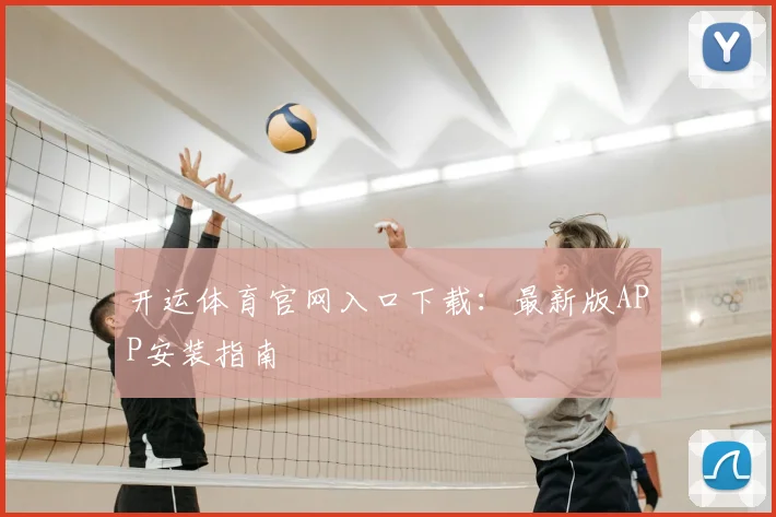 开运体育官网入口下载：最新版APP安装指南
