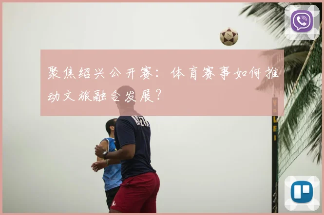 聚焦绍兴公开赛：体育赛事如何推动文旅融合发展？