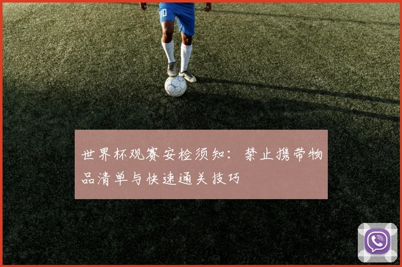 世界杯观赛安检须知：禁止携带物品清单与快速通关技巧