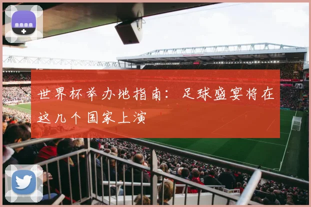 世界杯举办地指南：足球盛宴将在这几个国家上演