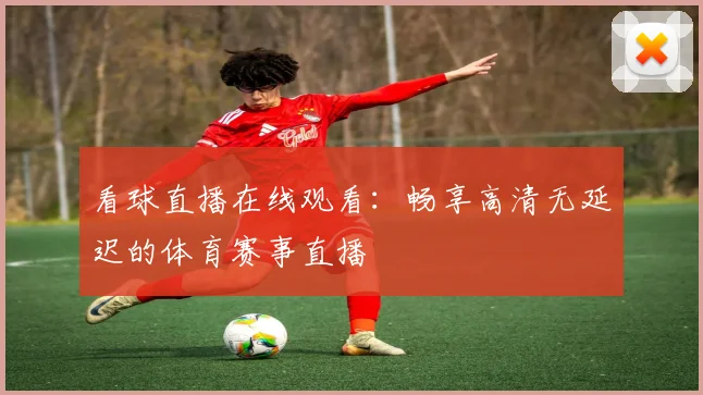 看球直播在线观看：畅享高清无延迟的体育赛事直播