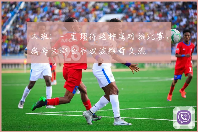 文班：一直期待这种高对抗比赛，我每天都会和波波维奇交流