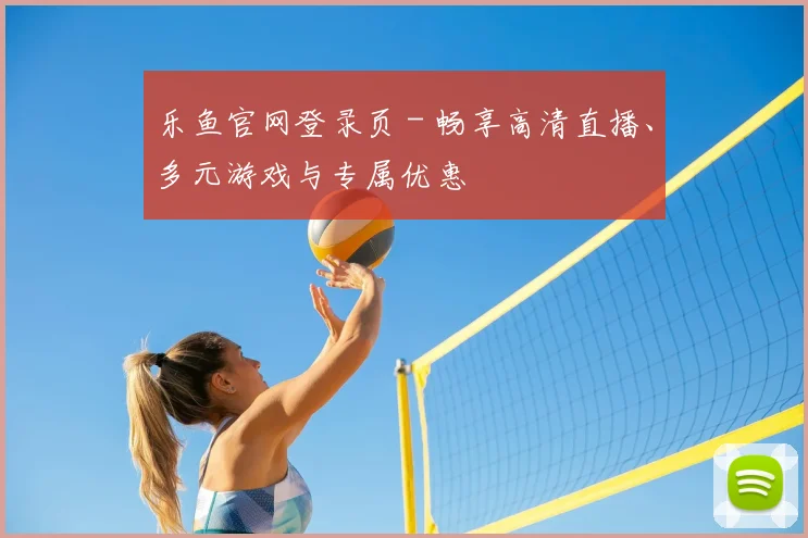 乐鱼官网登录页 - 畅享高清直播、多元游戏与专属优惠