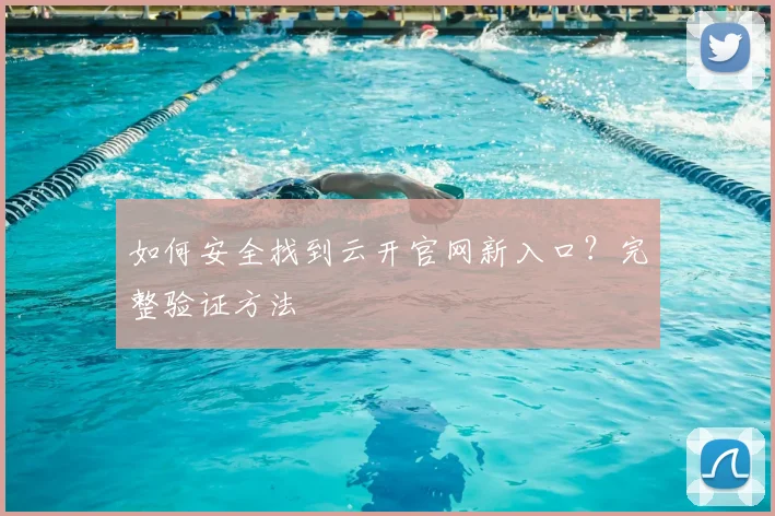 如何安全找到云开官网新入口？完整验证方法