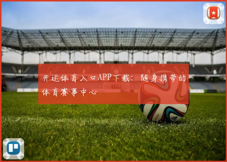 开运体育入口APP下载：随身携带的体育赛事中心