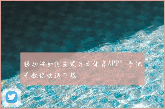 移动端如何安装开云体育APP？手把手教你快速下载