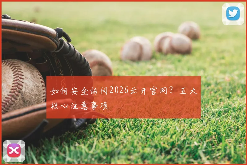 如何安全访问2026云开官网？五大核心注意事项