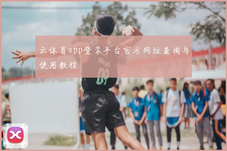 云体育app登录平台官方网址查询与使用教程