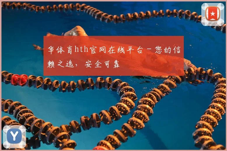 华体育hth官网在线平台 - 您的信赖之选，安全可靠