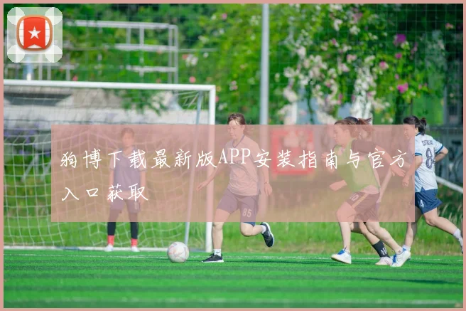 狗博下载最新版APP安装指南与官方入口获取