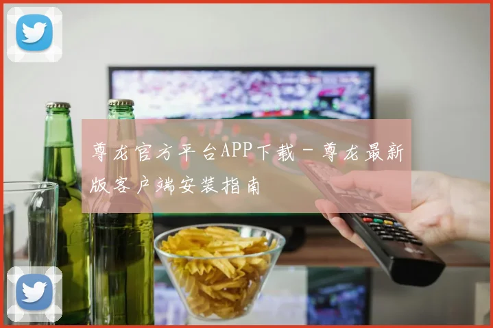 尊龙官方平台APP下载 - 尊龙最新版客户端安装指南