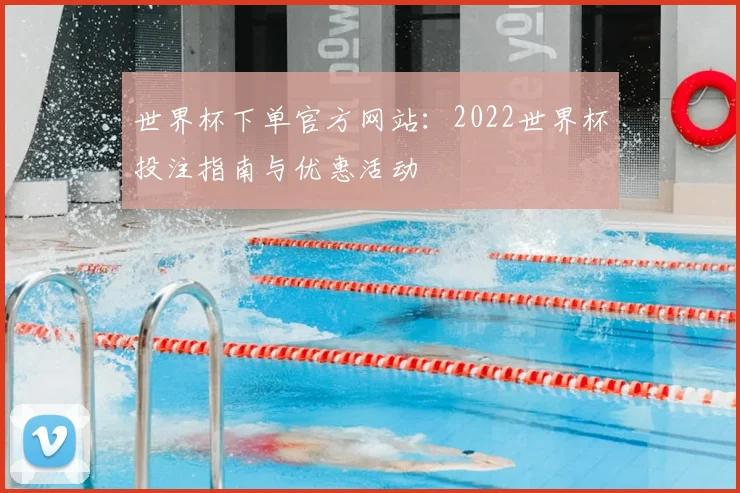 世界杯下单官方网站：2022世界杯投注指南与优惠活动