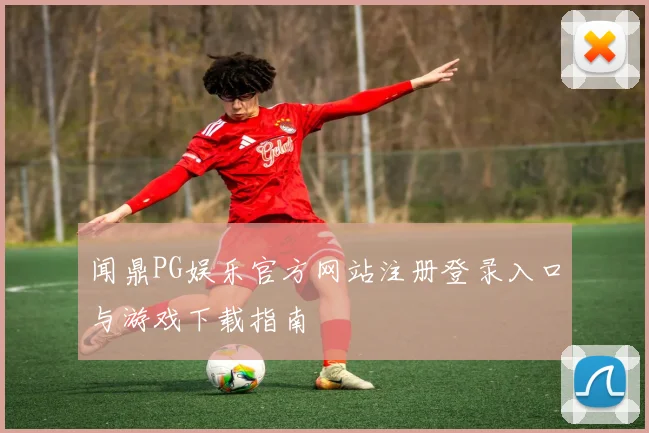 闻鼎PG娱乐官方网站注册登录入口与游戏下载指南