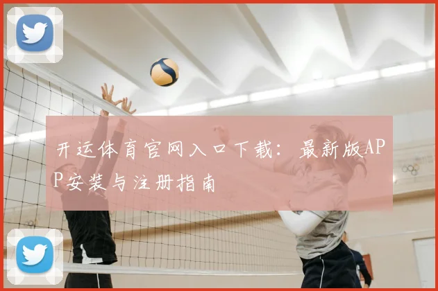 开运体育官网入口下载：最新版APP安装与注册指南