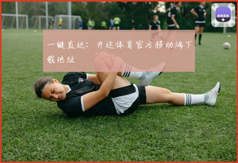 一键直达：开运体育官方移动端下载地址