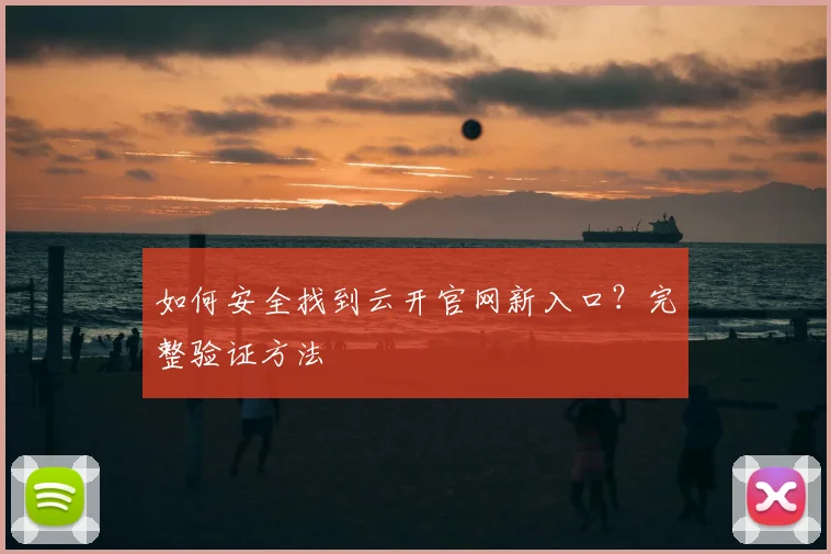 如何安全找到云开官网新入口？完整验证方法